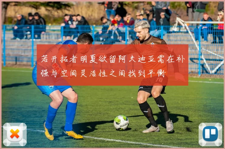 若开拓者明夏欲留阿夫迪亚需在补强与空间灵活性之间找到平衡