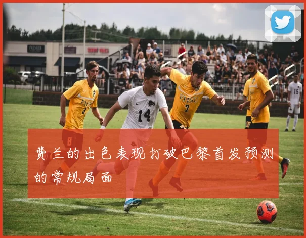 费兰的出色表现打破巴黎首发预测的常规局面