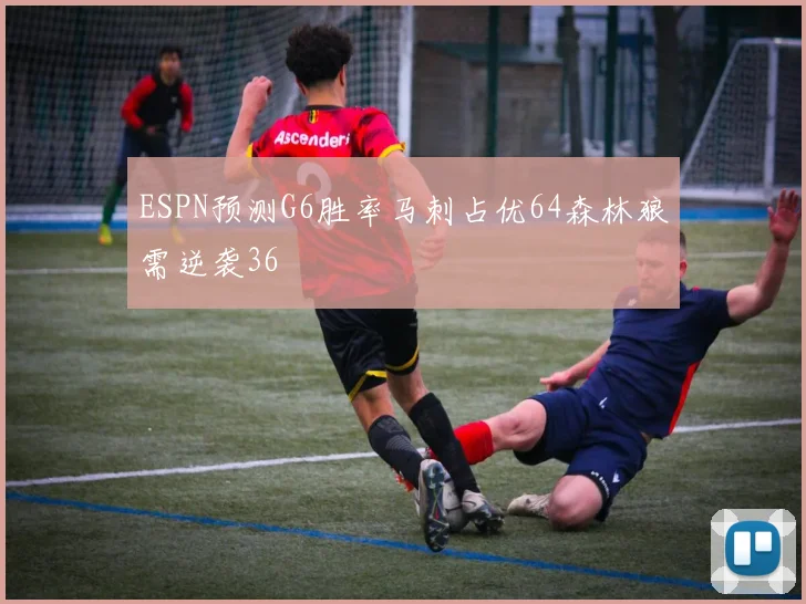 ESPN预测G6胜率马刺占优64森林狼需逆袭36