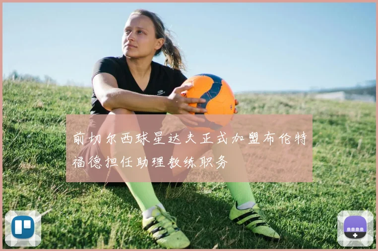 前切尔西球星达夫正式加盟布伦特福德担任助理教练职务