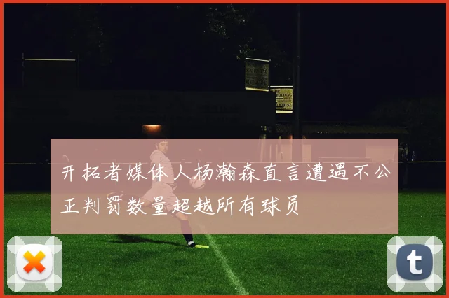 开拓者媒体人杨瀚森直言遭遇不公正判罚数量超越所有球员