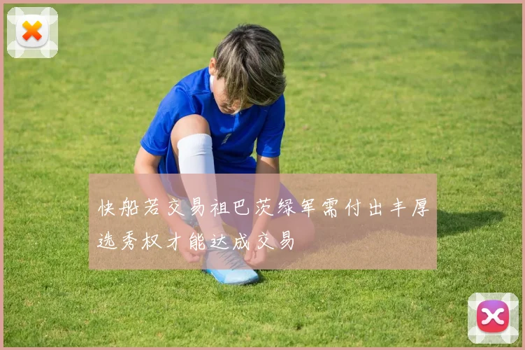 快船若交易祖巴茨绿军需付出丰厚选秀权才能达成交易