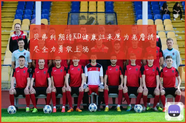 贝弗利期待KD健康归来愿为老詹拼尽全力勇敢上场