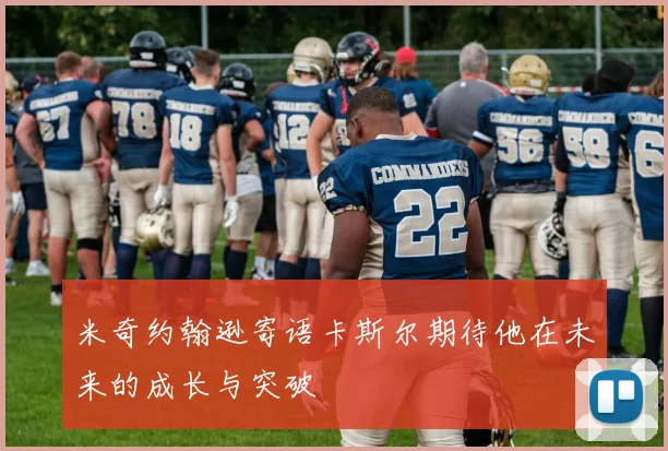 米奇约翰逊寄语卡斯尔期待他在未来的成长与突破