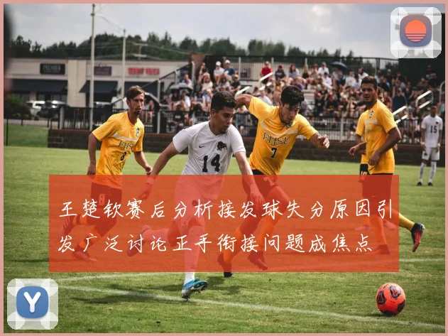 王楚钦赛后分析接发球失分原因引发广泛讨论正手衔接问题成焦点