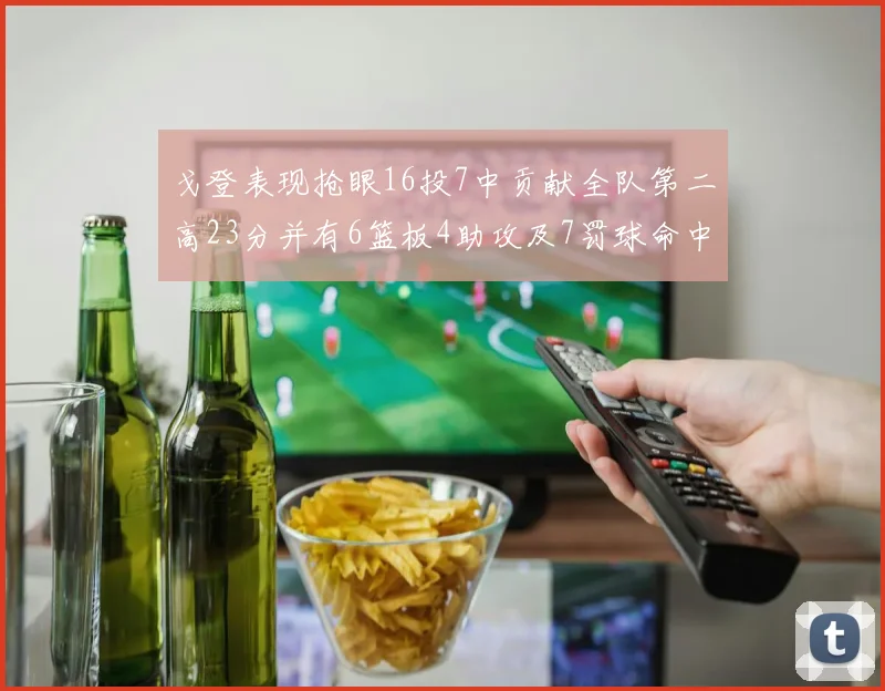 戈登表现抢眼16投7中贡献全队第二高23分并有6篮板4助攻及7罚球命中