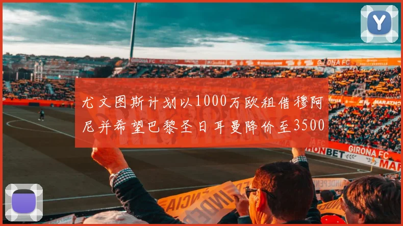 尤文图斯计划以1000万欧租借穆阿尼并希望巴黎圣日耳曼降价至3500万