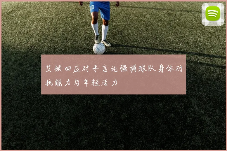 艾顿回应对手言论强调球队身体对抗能力与年轻活力