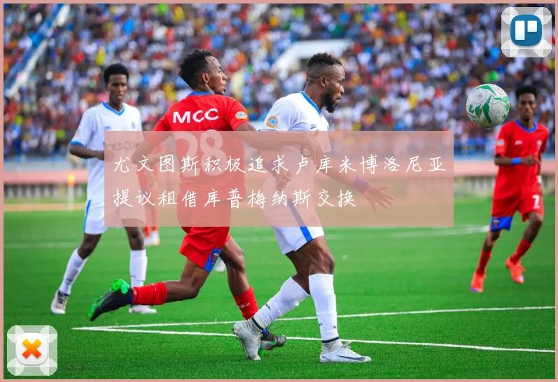 尤文图斯积极追求卢库米博洛尼亚提议租借库普梅纳斯交换